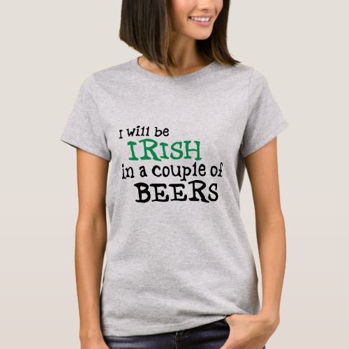 I will be Irish in a couple of Beers T_Shirt