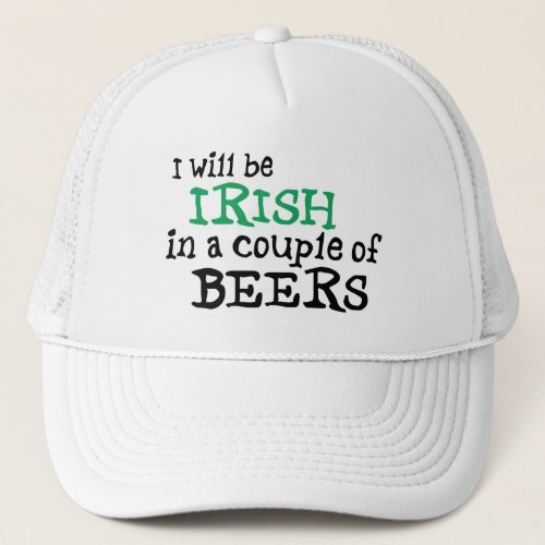 I will be Irish in a couple of Beers Trucker Hat