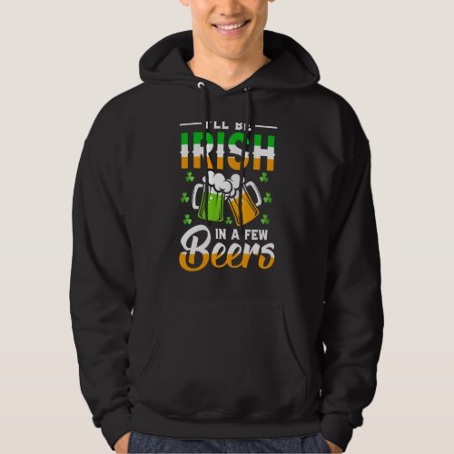 I Will Be Irish In A Few Beers St Patricks Day Hoodie