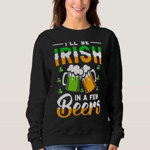 I Will Be Irish In A Few Beers St Patricks Day Sweatshirt
