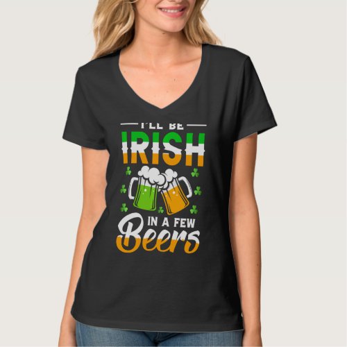 I Will Be Irish In A Few Beers St Patricks Day T_Shirt