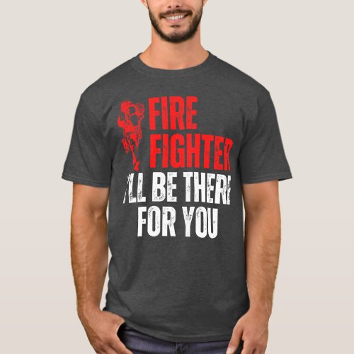 I Will Be There For You Firefighter T_Shirt