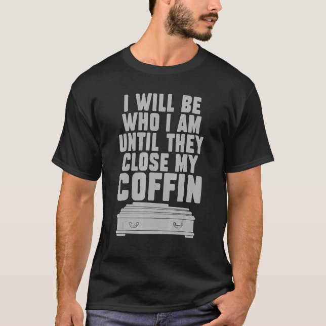 I Will Be Who I'm Until They Close My Coffin  Sayi T-Shirt (Front)