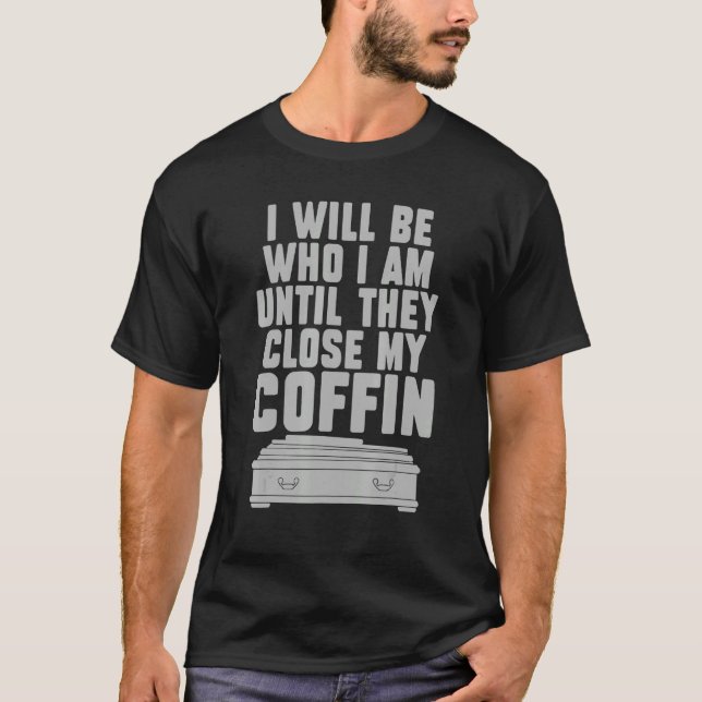I Will Be Who I'm Until They Close My Coffin  Sayi T-Shirt (Front)
