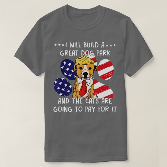 I Will Build A Great Dog Park And The Cats Are Goi T-Shirt (Design Front)
