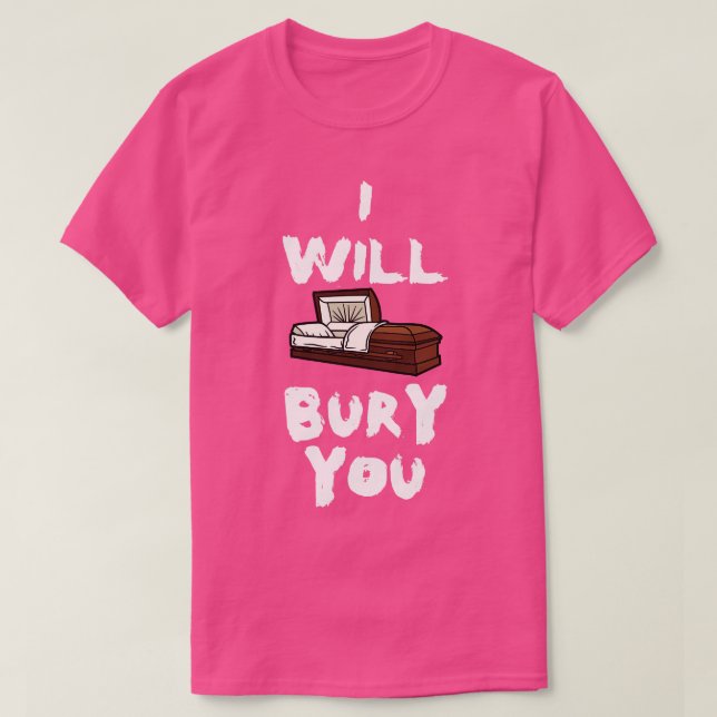 I Will Bury You Funny Mortician Saying Coffin Cask T-Shirt (Design Front)