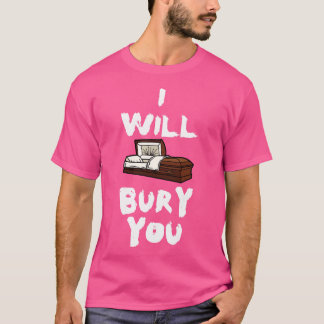 I Will Bury You Funny Mortician Saying Coffin Cask T-Shirt