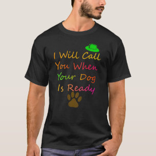 I Will Call You When Your Dog Is Readydog Groomer T-Shirt
