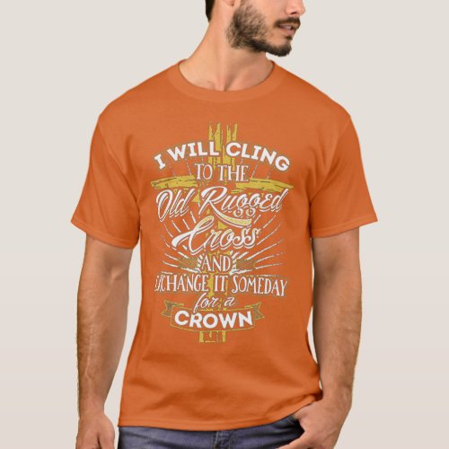 I Will Cling To The Old Rugged Cross And Exchange  T_Shirt