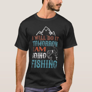 I will do it tomorrow going fishing T-Shirt