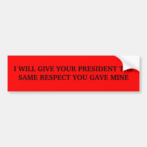 I WILL GIVE YOUR PRESIDENT THE SAME RESPECT YOU BUMPER STICKER