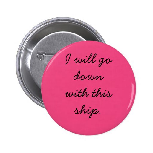 I will go down with this ship. buttons | Zazzle