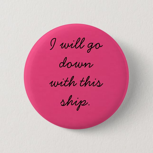 I will go down with this ship. pinback button (Front)