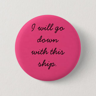 I will go down with this ship. pinback button
