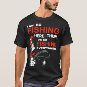 I will go fishing here or there i will go fishing T-Shirt