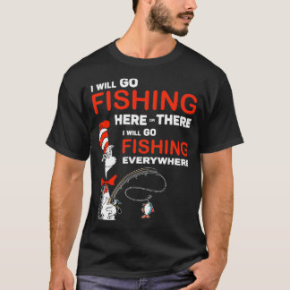 I will go fishing here or there i will go fishing  T-Shirt