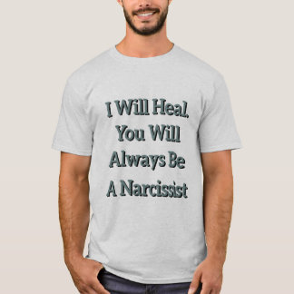 I Will Heal. You Will Always Be a Narcissist. T-Shirt