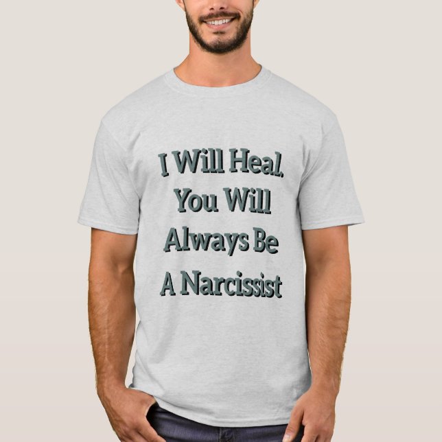 I Will Heal. You Will Always Be a Narcissist. T-Shirt (Front)