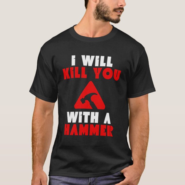 I Will Kill You With A Hammer Funny Humor T-Shirt (Front)