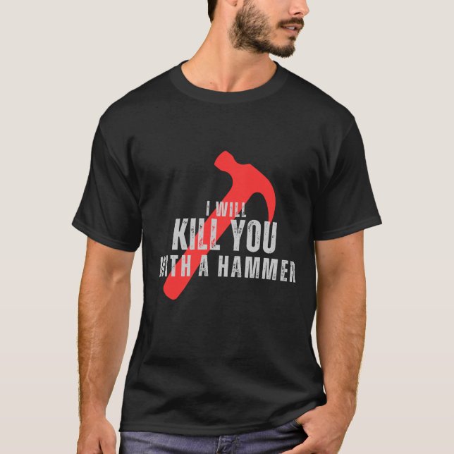 I will kill you with a hammer funny MEMe shirt (Front)