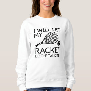 I Will Let My Racket Do The Talking Sweatshirt
