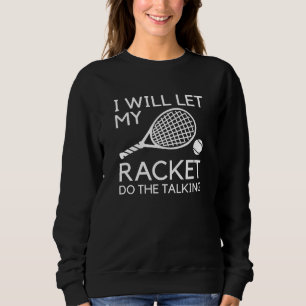 I Will Let My Racket Do The Talking Sweatshirt