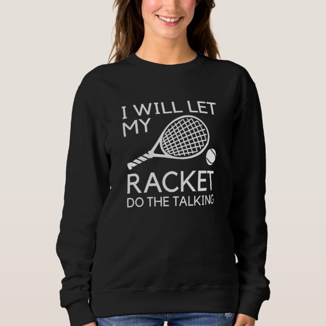 I Will Let My Racket Do The Talking Sweatshirt (Front)