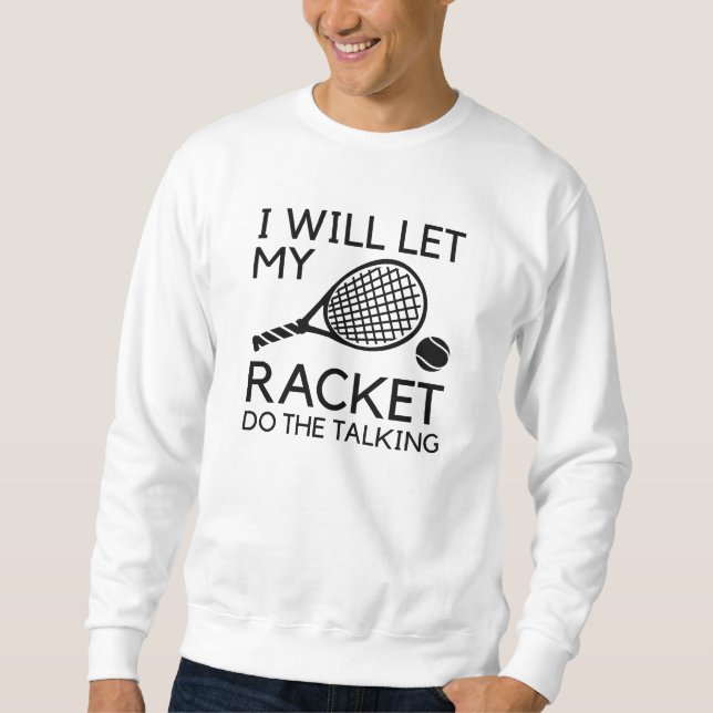 I Will Let My Racket Do The Talking Sweatshirt (Front)