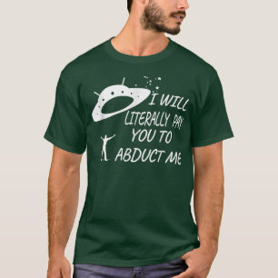 I will Literally Pay you to Abduct Me  T-Shirt