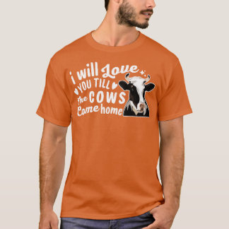 I Will Love You Till The Cows Come Home T-Shirt