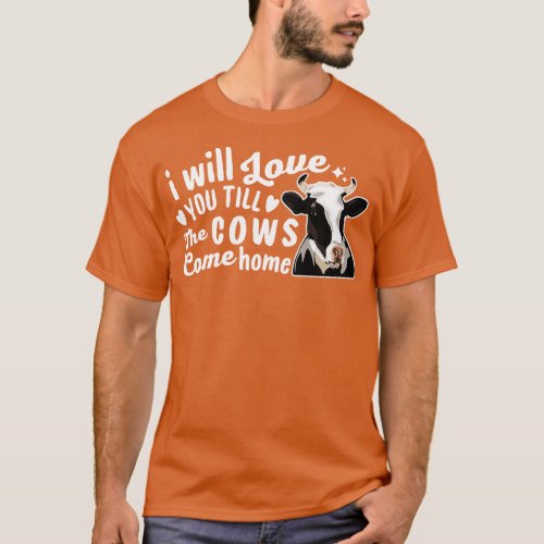 I Will Love You Till The Cows Come Home T_Shirt