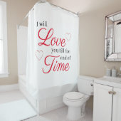 I Will Love You Till the End of Time Shower Curtain (In Situ)