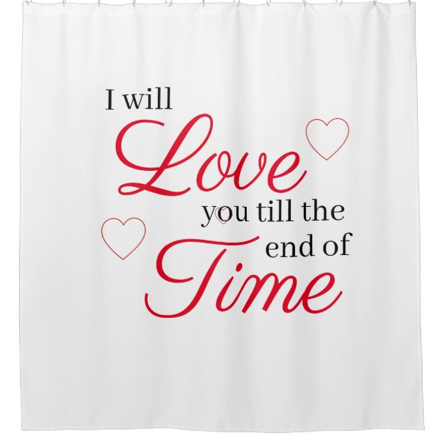 I Will Love You Till the End of Time Shower Curtain (Front)