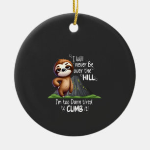 I Will Never Be Over The Hill Im Too Darn Tired Sl Ceramic Ornament