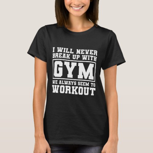 I Will Never Break Up With Gym funny gym meme T_Shirt