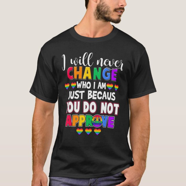 I Will Never Change Who I Am Just Because You Do N T-Shirt (Front)