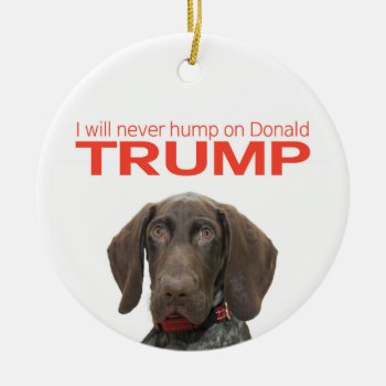 I Will Never Hump On Donald Trump! Ceramic Ornament by glossygrizzly at Zazzle