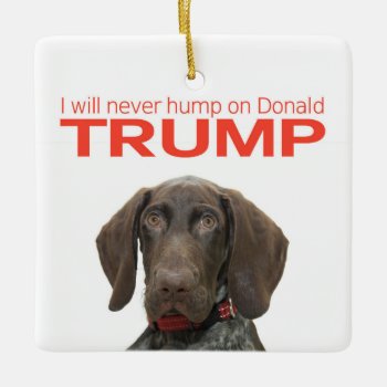 I Will Never Hump On Donald Trump! Ceramic Ornament by glossygrizzly at Zazzle