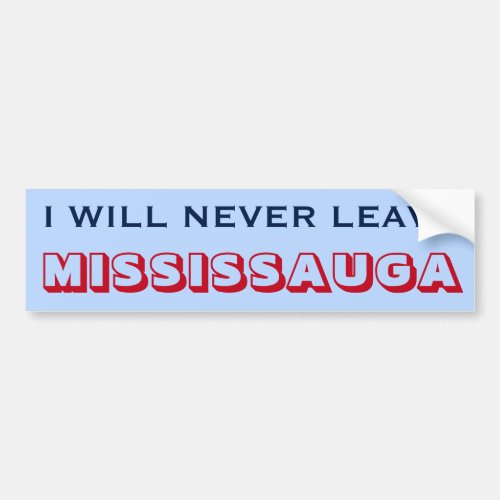 I WILL NEVER LEAVE MISSISSAUGA Canada Bumper Sticker