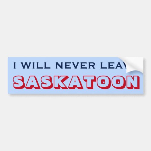 I WILL NEVER LEAVE SASKATOON Canada Bumper Sticker
