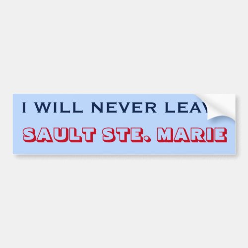 I WILL NEVER LEAVE SAULT STE MARIE Canada Bumper Sticker