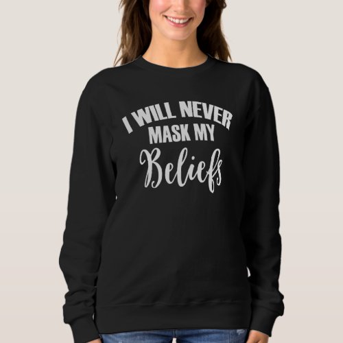 I Will Never Mask My Beliefs  Mandated Government Sweatshirt