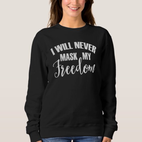 I Will Never Mask My Freedom  Mandated Government Sweatshirt