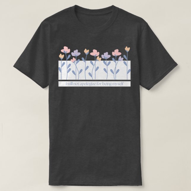 I Will Not Apologize For Being Myself Flower Text T-Shirt (Design Front)
