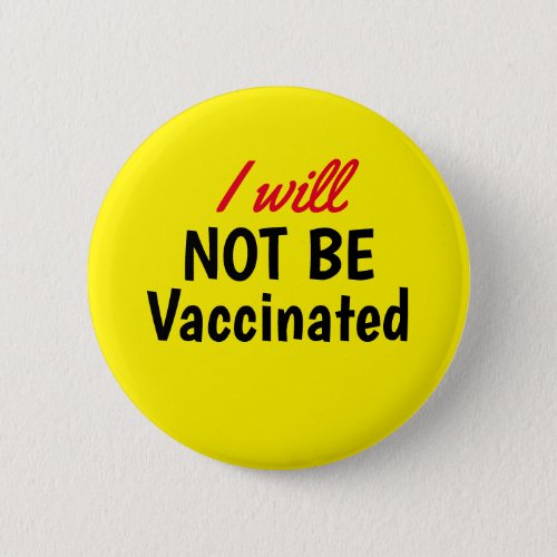 I will NOT BE Vaccinated Yellow Button