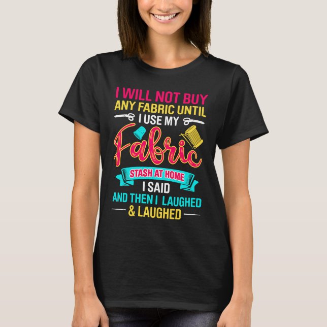 I Will Not Buy Any Fabric Until Use My Fabric Stas T-Shirt (Front)