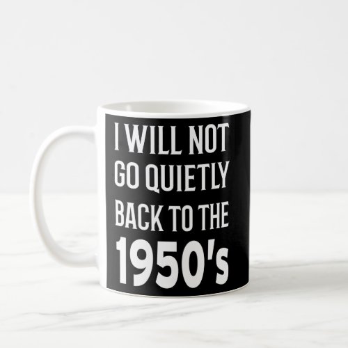 I Will Not Go Quietly Back To The 1950S Coffee Mug