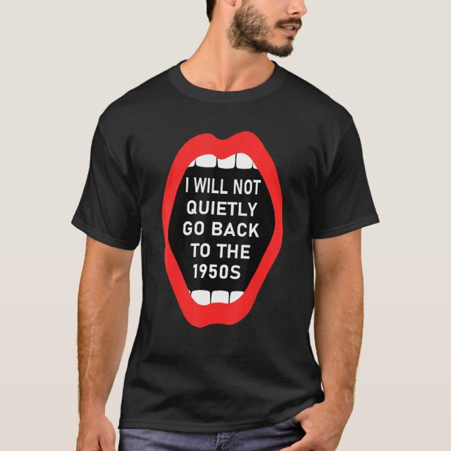I Will Not Go Quietly Back To The 1950s Feminist W T-Shirt (Front)