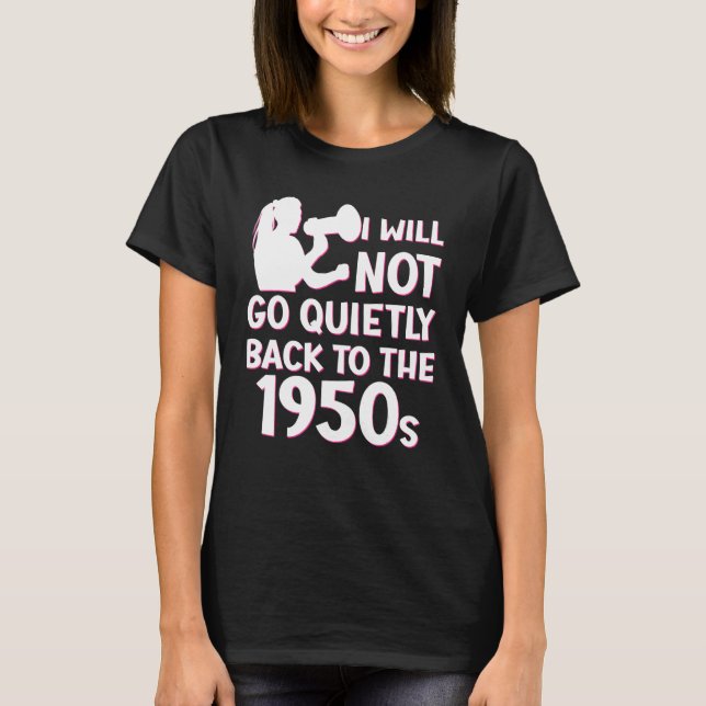 I Will Not Go Quietly Back To The 1950s Pro Choice T-Shirt (Front)