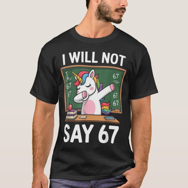 I Will Not Say 67 Funny Teacher Clroom Dabbing Uni T-Shirt (Front)